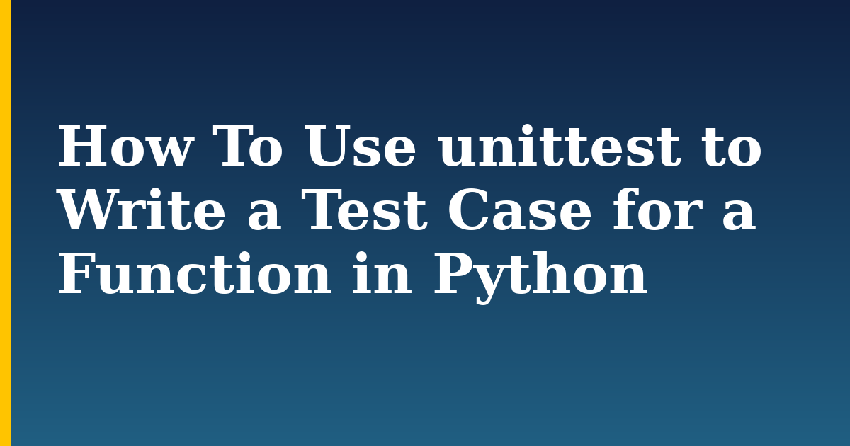 How To Use unittest to Write a Test Case for a Function in Python