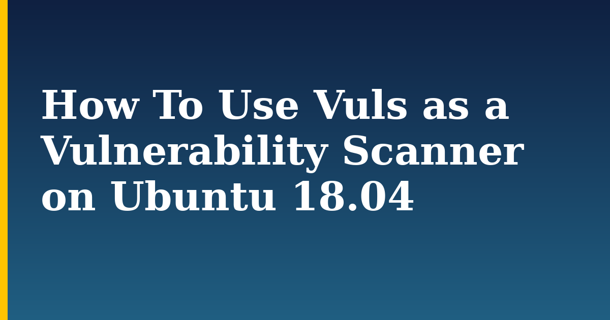 How To Use Vuls as a Vulnerability Scanner on Ubuntu 18.04
