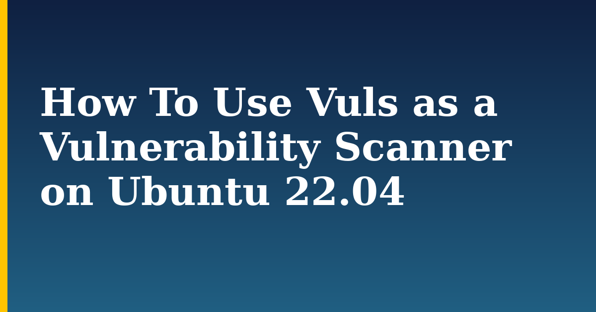 How To Use Vuls as a Vulnerability Scanner on Ubuntu 22.04 — step-by-step Linux tutorial on Progressive Robot