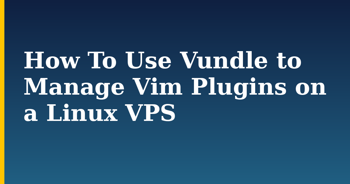 How To Use Vundle to Manage Vim Plugins on a Linux VPS — step-by-step Linux tutorial on Progressive Robot