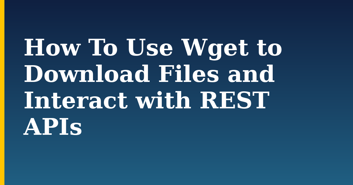 How To Use Wget to Download Files and Interact with REST APIs — step-by-step Linux tutorial on Progressive Robot