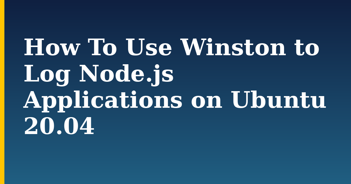 How To Use Winston to Log Node.js Applications on Ubuntu 20.04