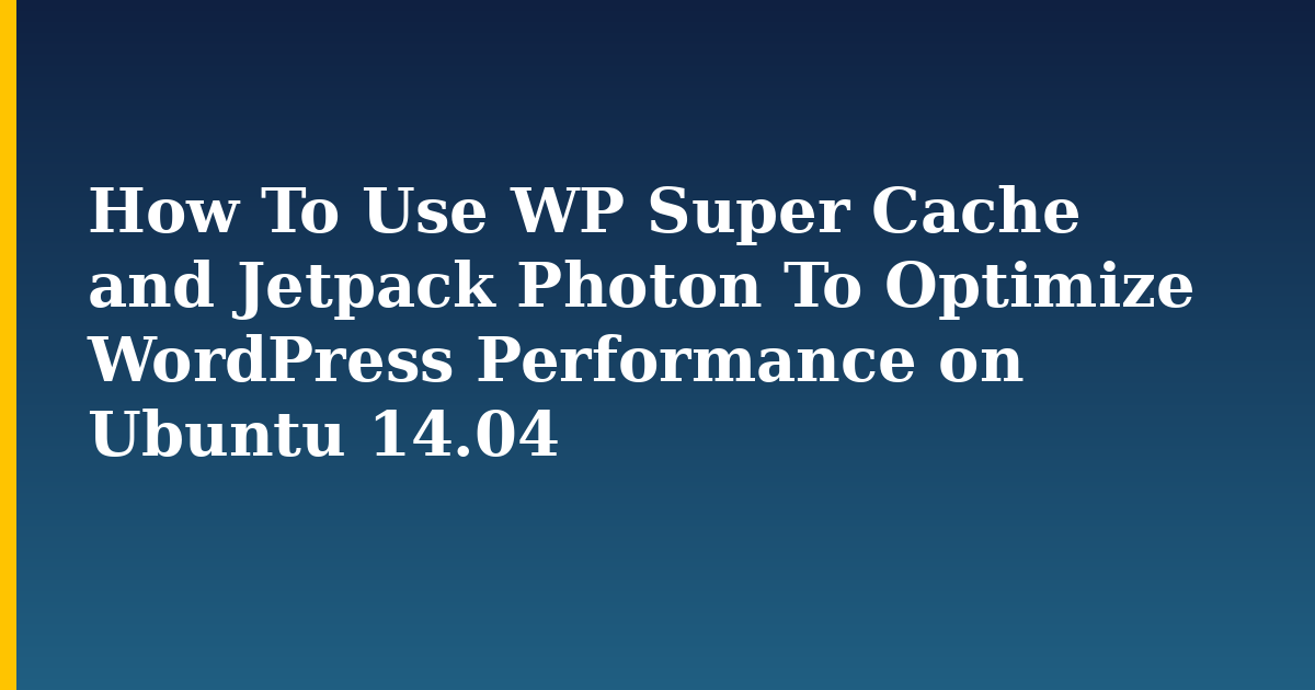 How To Use WP Super Cache and Jetpack Photon To Optimize WordPress Performance on Ubuntu 14.04
