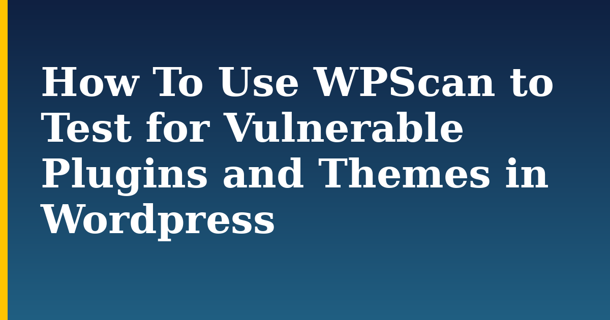 How To Use WPScan to Test for Vulnerable Plugins and Themes in Wordpress — step-by-step Security tutorial on Progressive Robot