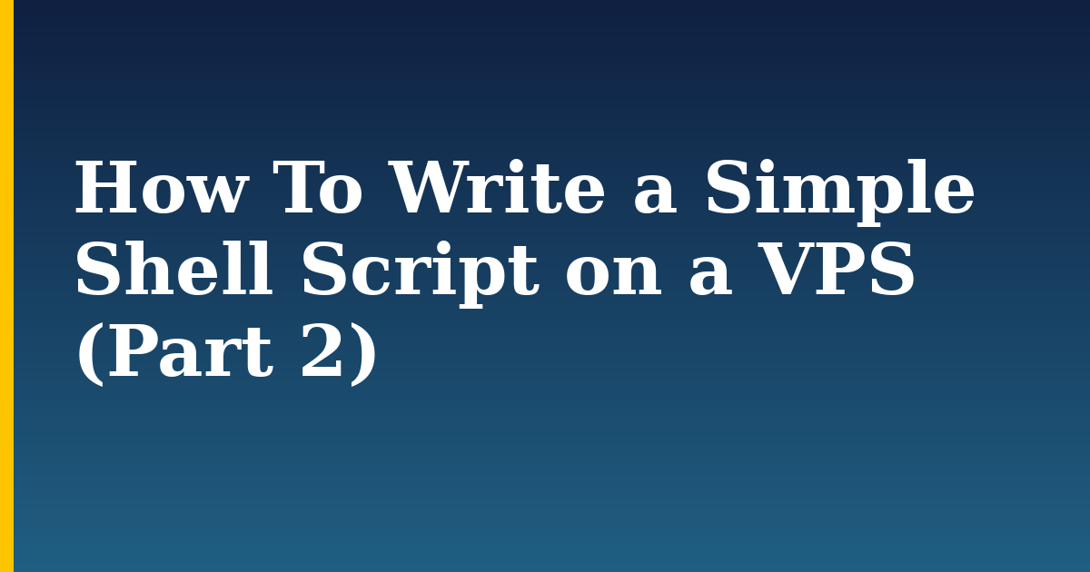 How To Write a Simple Shell Script on a VPS (Part 2)