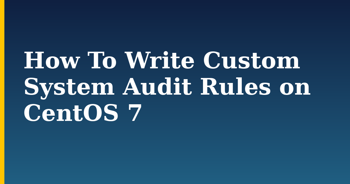 How To Write Custom System Audit Rules on CentOS 7