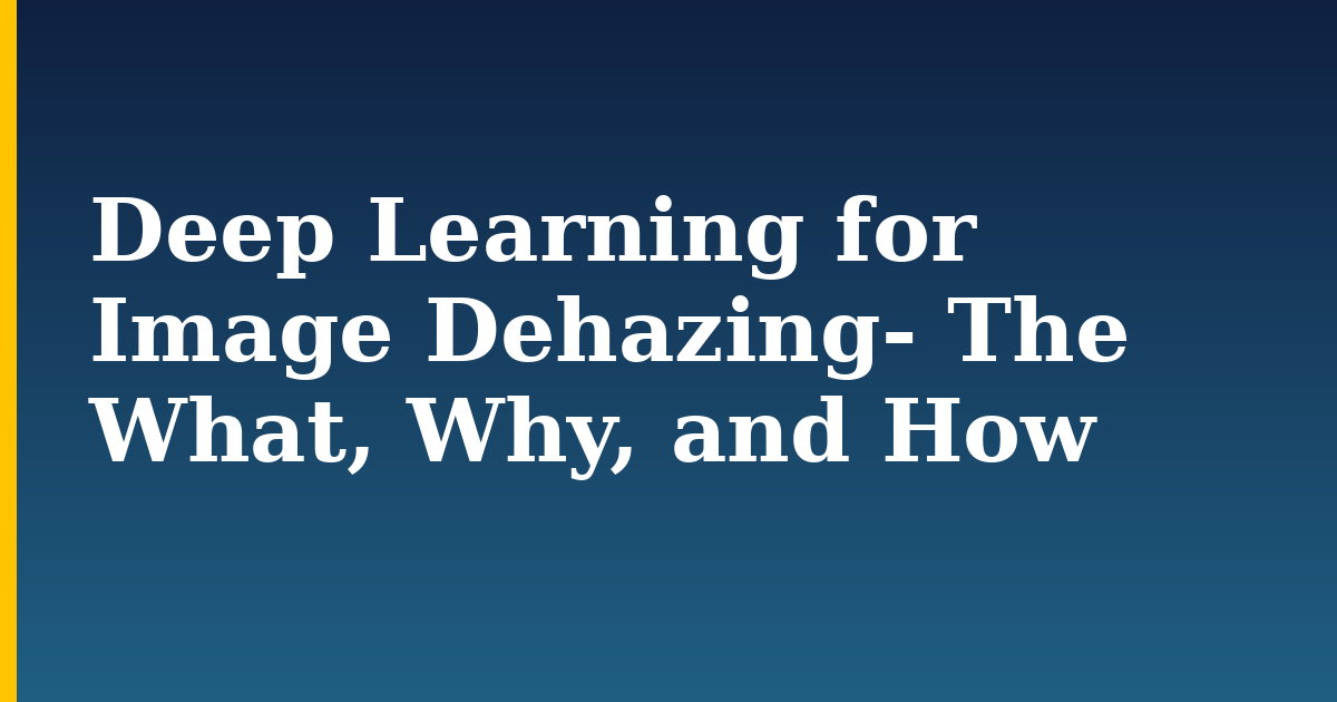 Deep Learning for Image Dehazing- The What, Why, and How