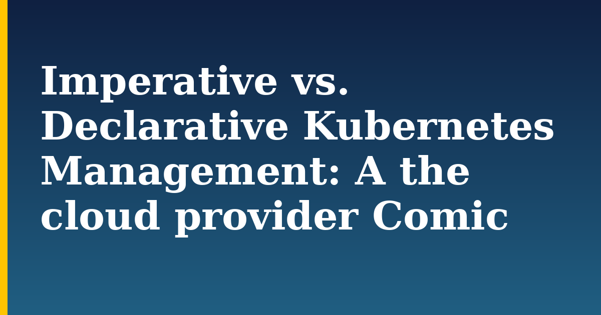 Imperative vs. Declarative Kubernetes Management: A the cloud provider Comic