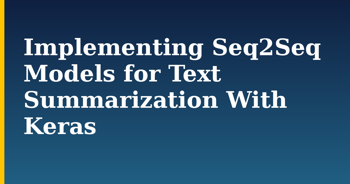 ‍Implementing Seq2Seq Models for Text Summarization With Keras — step-by-step AI And Machine Learning tutorial on Progressive Robot