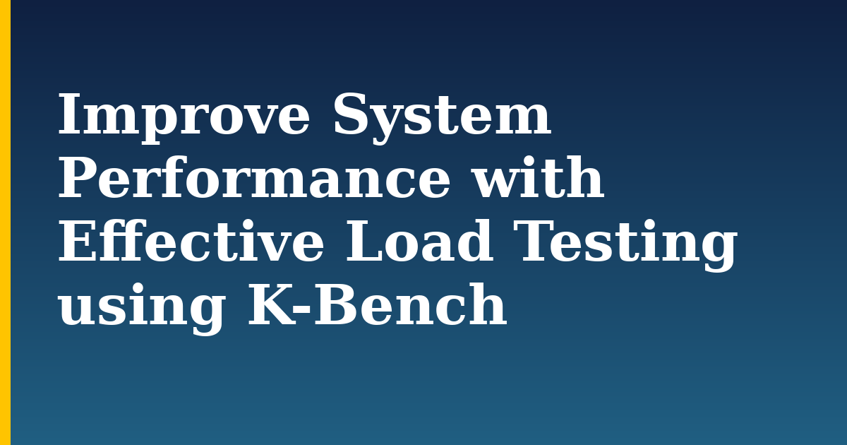 Improve System Performance with Effective Load Testing using K-Bench
