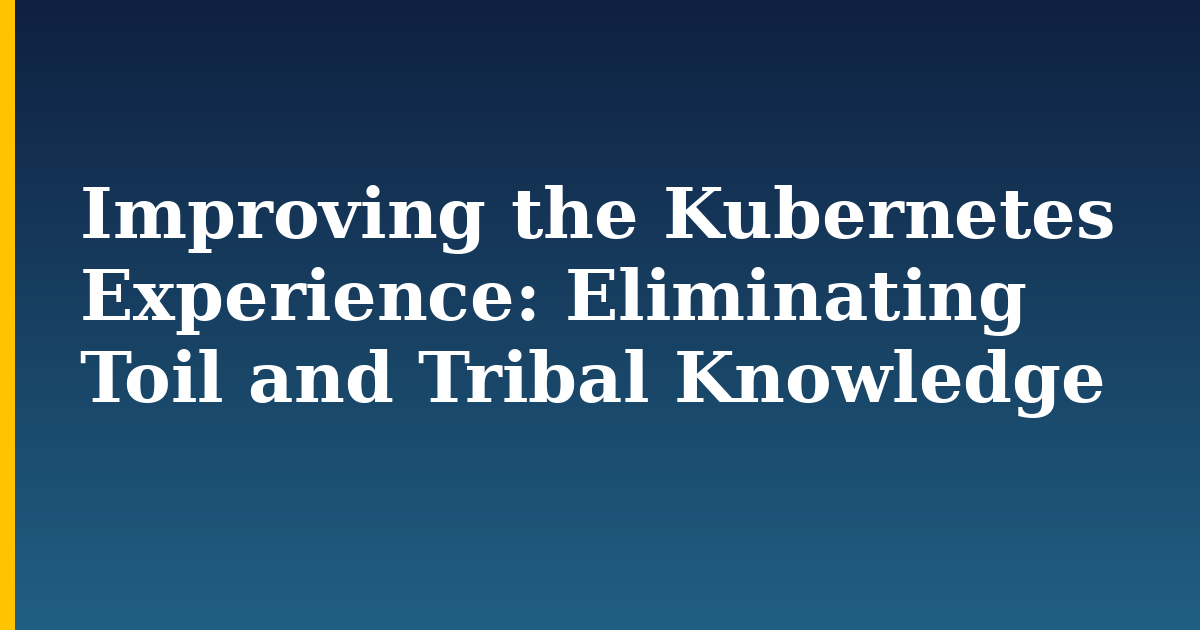 Improving the Kubernetes Experience: Eliminating Toil and Tribal Knowledge — step-by-step Kubernetes tutorial on Progressive Robot
