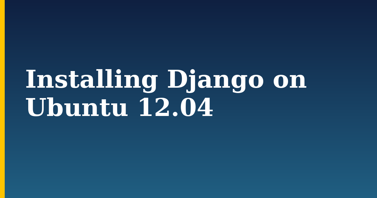 Installing Django on Ubuntu 12.04 — step-by-step Linux tutorial on Progressive Robot