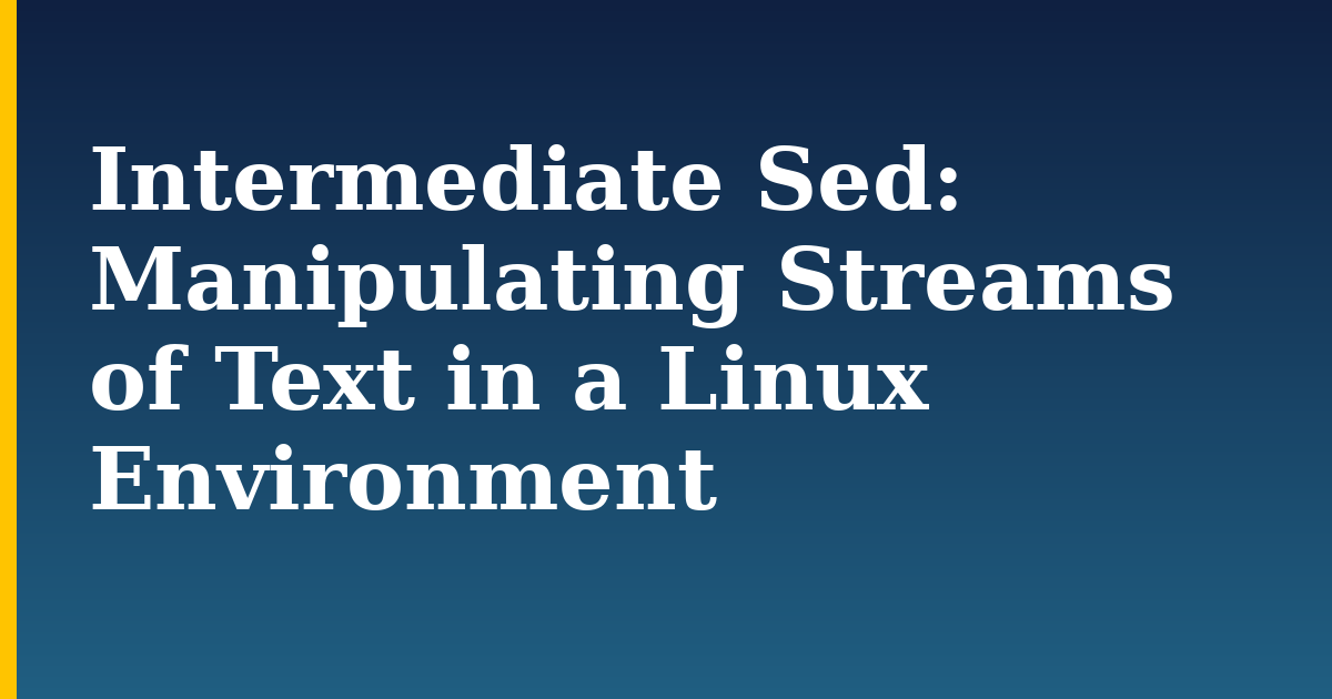 Intermediate Sed: Manipulating Streams of Text in a Linux Environment