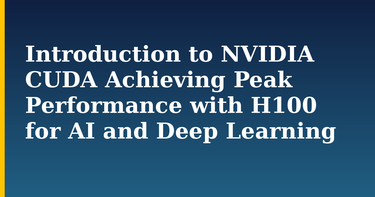 Introduction to NVIDIA CUDA Achieving Peak Performance with H100 for AI and Deep Learning