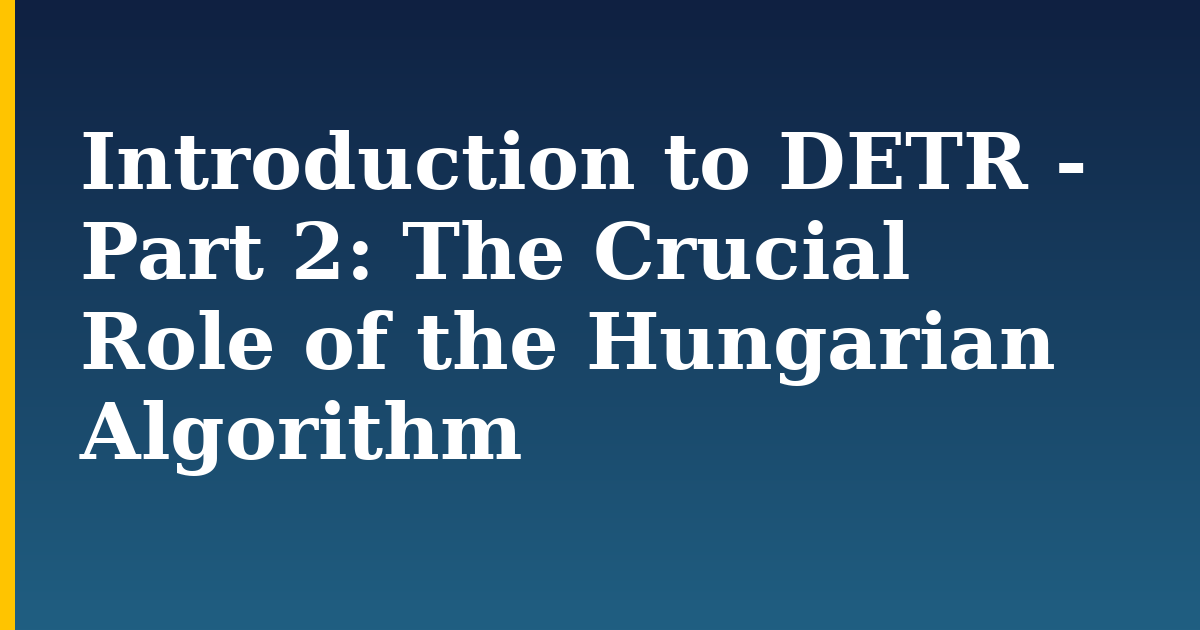 Introduction to DETR - Part 2: The Crucial Role of the Hungarian Algorithm — step-by-step AI And Machine Learning tutorial on Progressive Robot