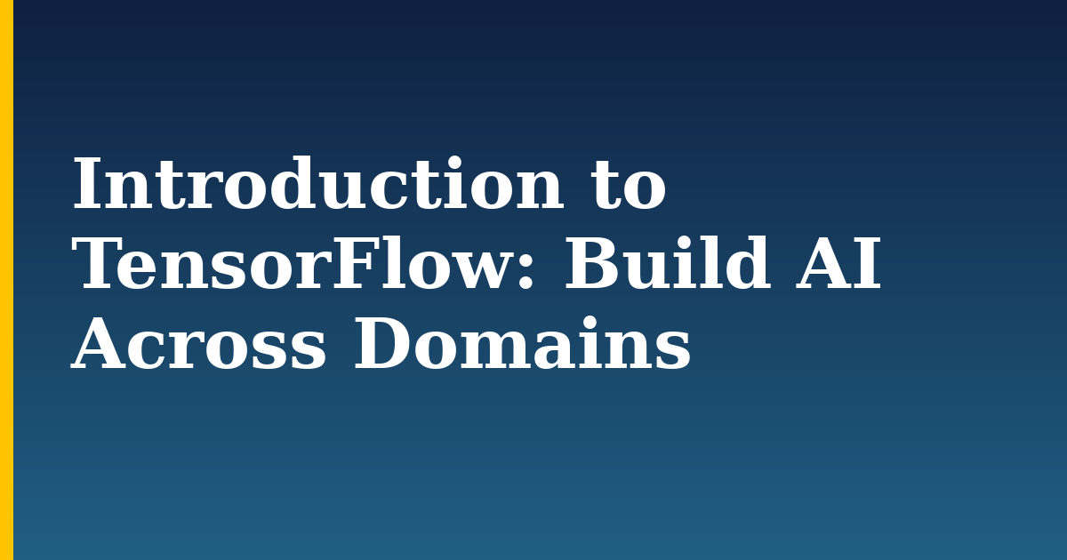 Introduction to TensorFlow: Build AI Across Domains