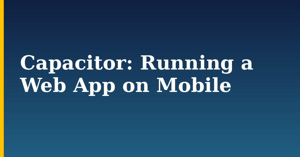 Capacitor: Running a Web App on Mobile