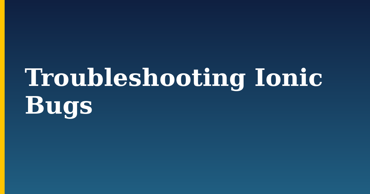 Troubleshooting Ionic Bugs
