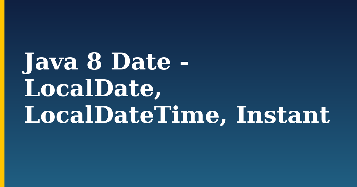 Java 8 Date – LocalDate, LocalDateTime, Instant