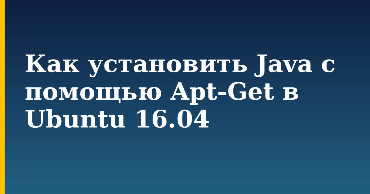 Как установить Java с помощью Apt-Get в Ubuntu 16.04 — step-by-step Linux tutorial on Progressive Robot