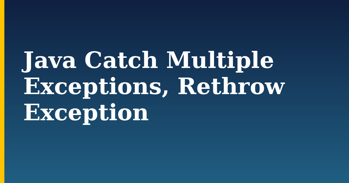 Java Catch Multiple Exceptions, Rethrow Exception