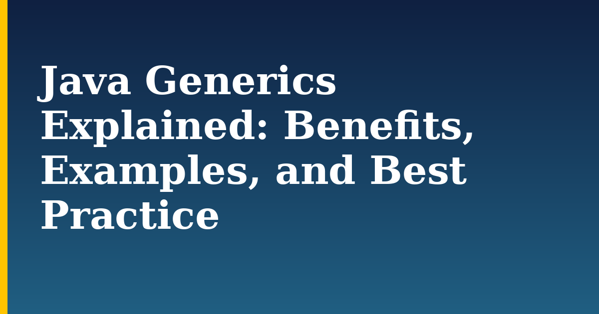 Java Generics Explained: Benefits, Examples, and Best Practice