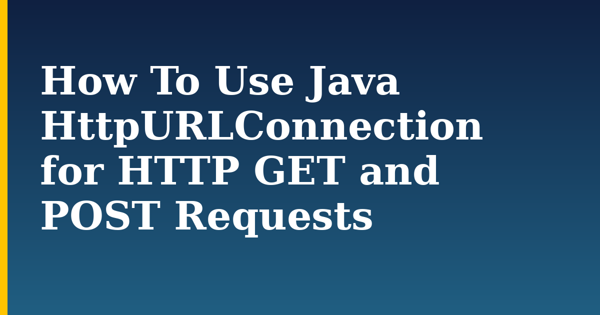 How To Use Java HttpURLConnection for HTTP GET and POST Requests