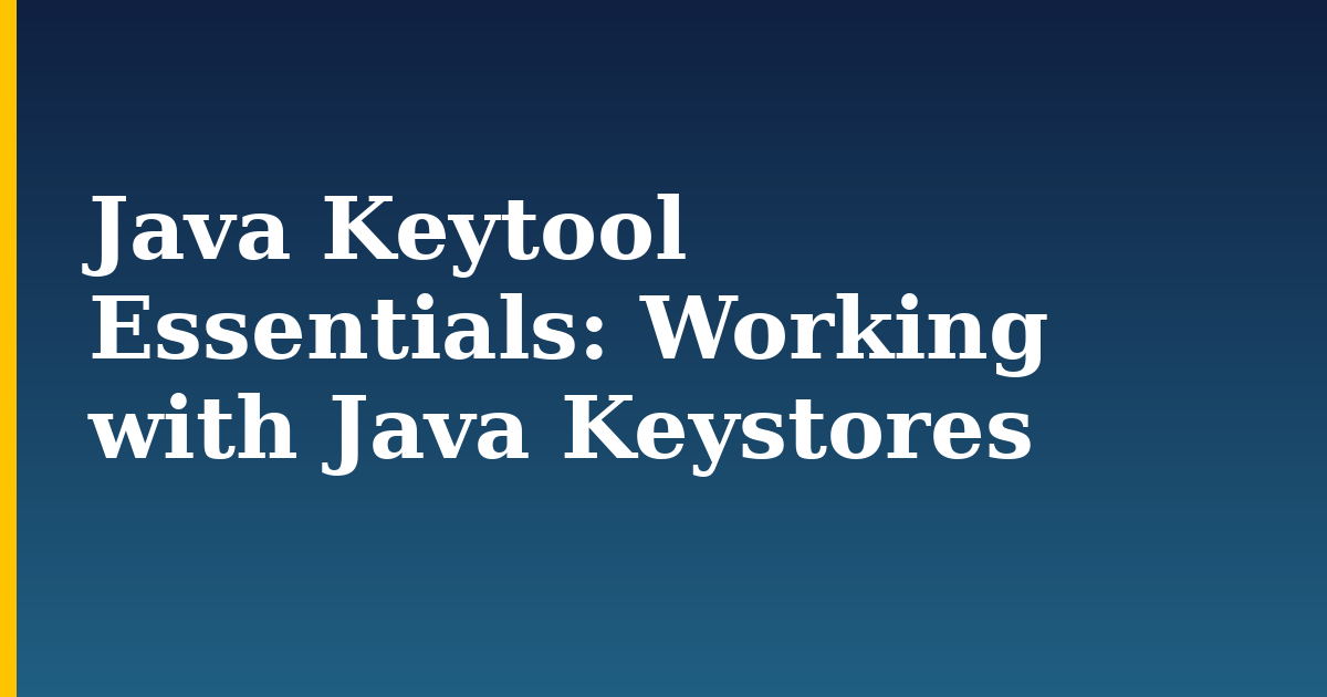 Java Keytool Essentials: Working with Java Keystores — step-by-step Security tutorial on Progressive Robot
