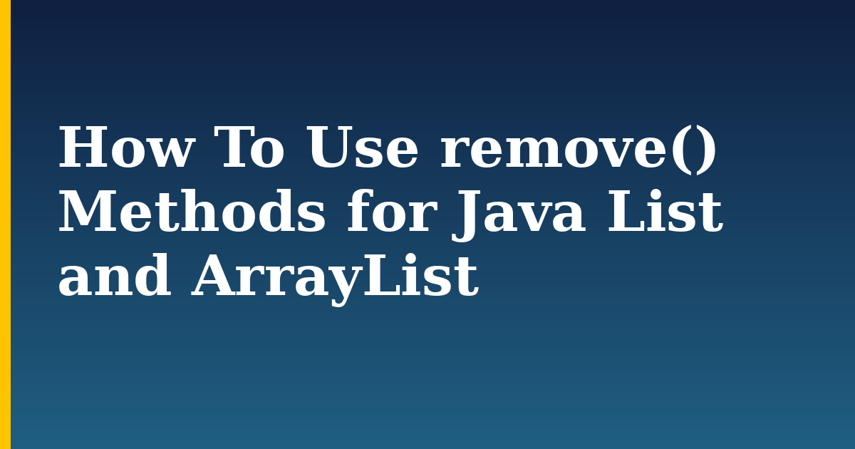 How To Use remove() Methods for Java List and ArrayList