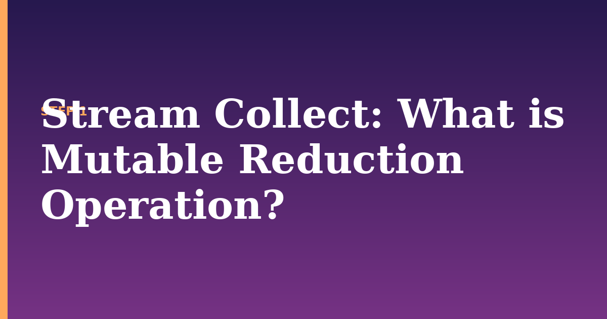 stream collect illustration for: What is Mutable Reduction Operation?