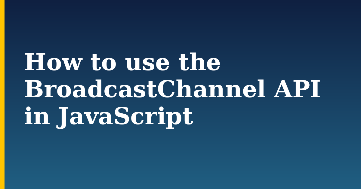 How to use the BroadcastChannel API in JavaScript — step-by-step Javascript tutorial on Progressive Robot