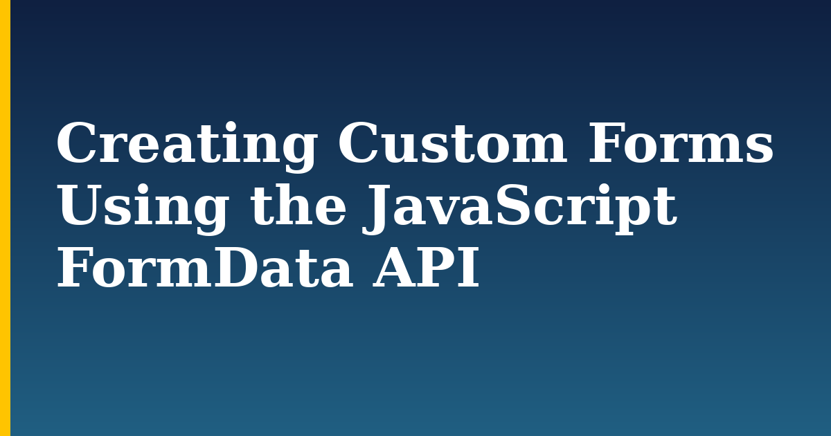 Creating Custom Forms Using the JavaScript FormData API