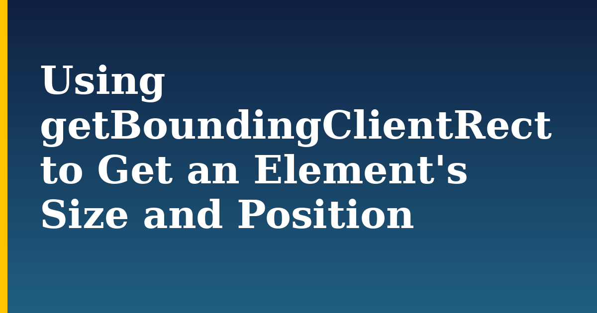 Using getBoundingClientRect to Get an Element’s Size and Position