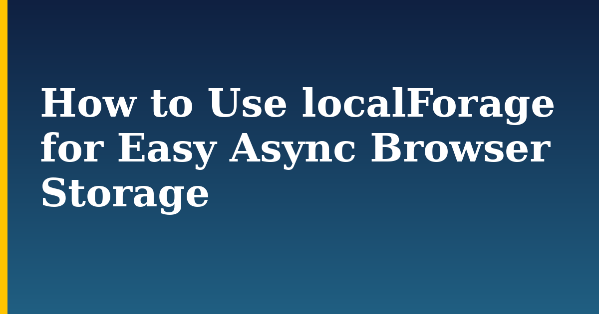 How to Use localForage for Easy Async Browser Storage — step-by-step Javascript tutorial on Progressive Robot