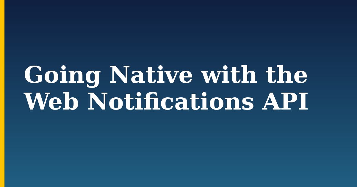 Going Native with the Web Notifications API — step-by-step Javascript tutorial on Progressive Robot