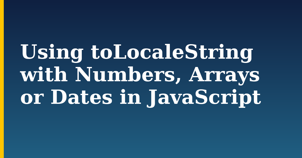Using toLocaleString with Numbers, Arrays or Dates in JavaScript