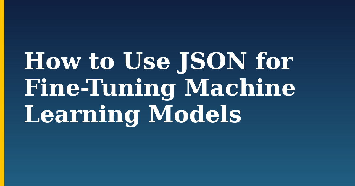 How to Use JSON for Fine-Tuning Machine Learning Models — step-by-step AI And Machine Learning tutorial on Progressive Robot