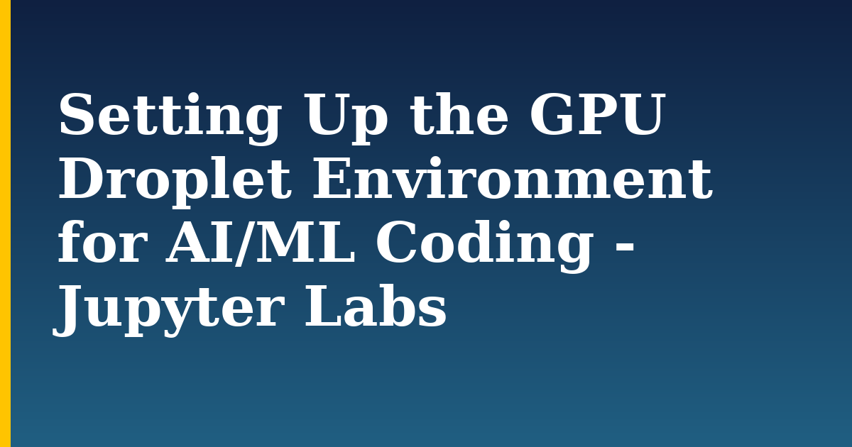 Setting Up the GPU Droplet Environment for AI/ML Coding - Jupyter Labs — step-by-step AI And Machine Learning tutorial on Progressive Robot