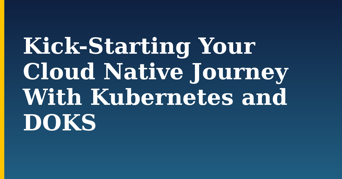 Kick-Starting Your Cloud Native Journey With Kubernetes and DOKS — step-by-step Kubernetes tutorial on Progressive Robot