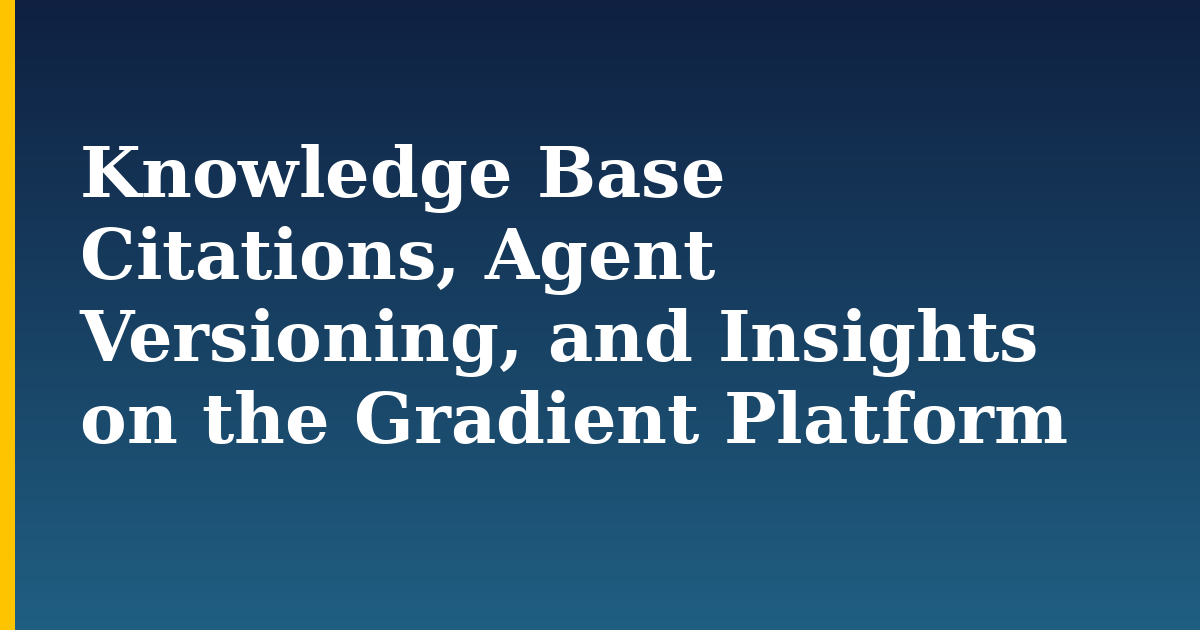 Knowledge Base Citations, Agent Versioning, and Insights on the Gradient Platform