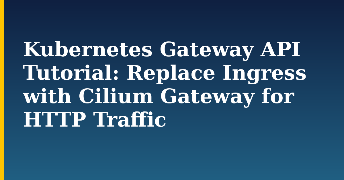 Kubernetes Gateway API Tutorial: Replace Ingress with Cilium Gateway for HTTP Traffic — step-by-step Kubernetes tutorial on Progressive Robot