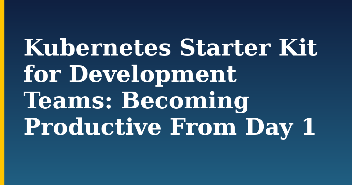 Kubernetes Starter Kit for Development Teams: Becoming Productive From Day 1
