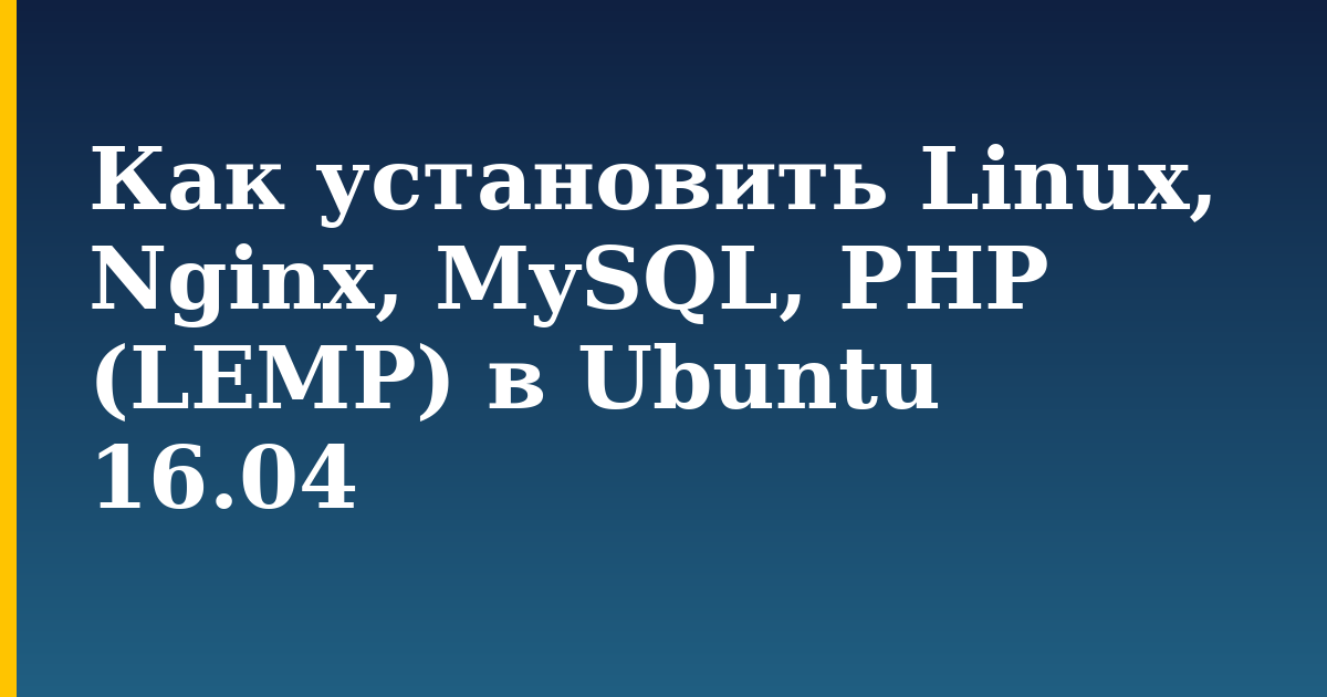 Как установить Linux, Nginx, MySQL, PHP (LEMP) в Ubuntu 16.04 — step-by-step Linux tutorial on Progressive Robot