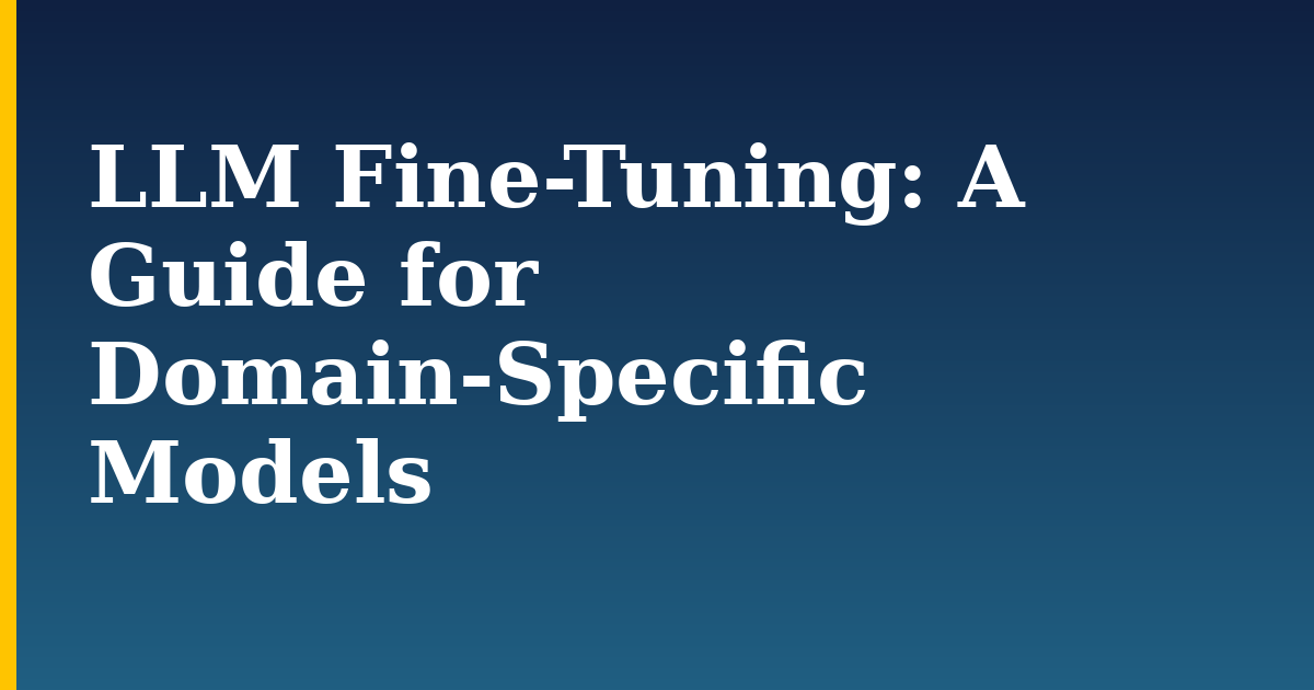 LLM Fine-Tuning: A Guide for Domain-Specific Models