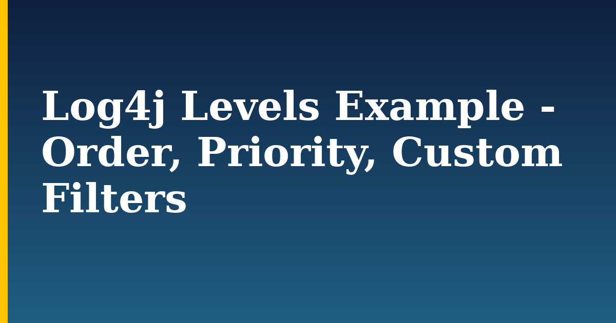 Log4j Levels Example – Order, Priority, Custom Filters