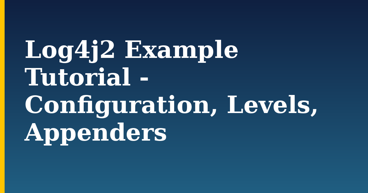 Log4j2 Example Tutorial – Configuration, Levels, Appenders