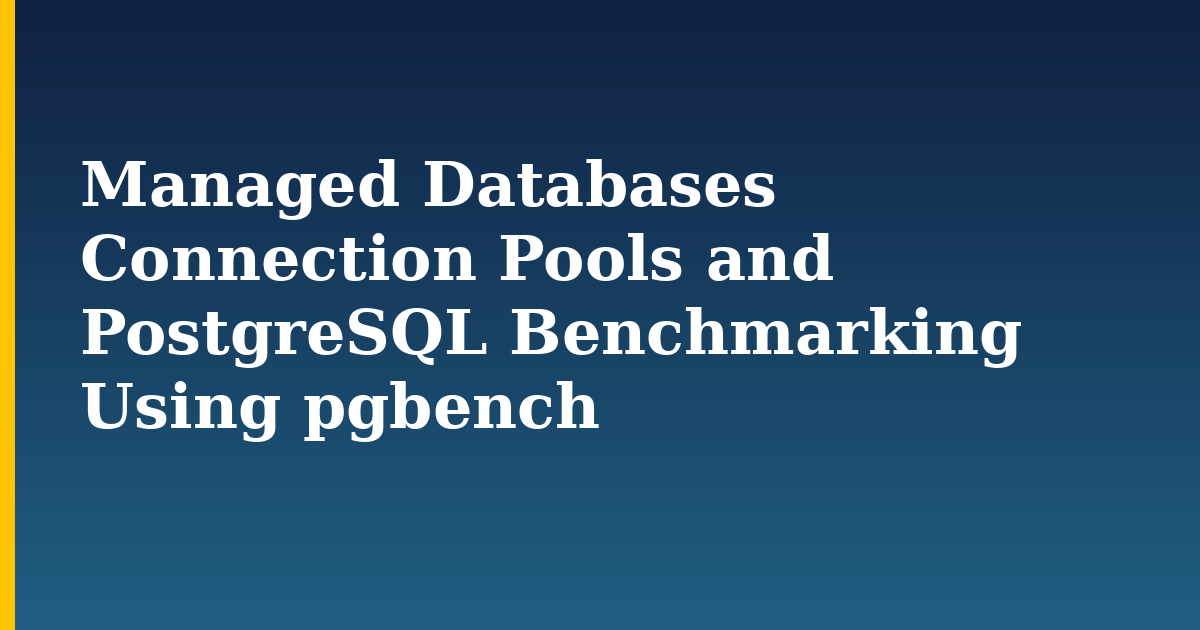 Managed Databases Connection Pools and PostgreSQL Benchmarking Using pgbench