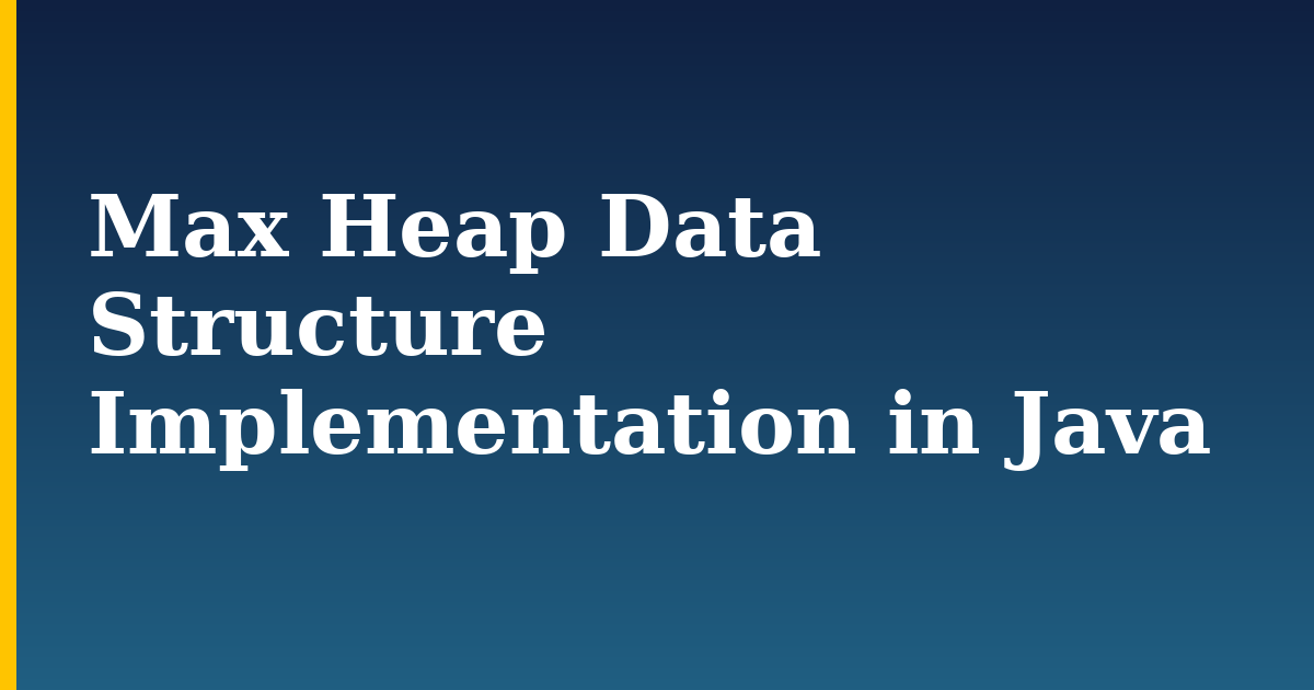 Max Heap Data Structure Implementation in Java