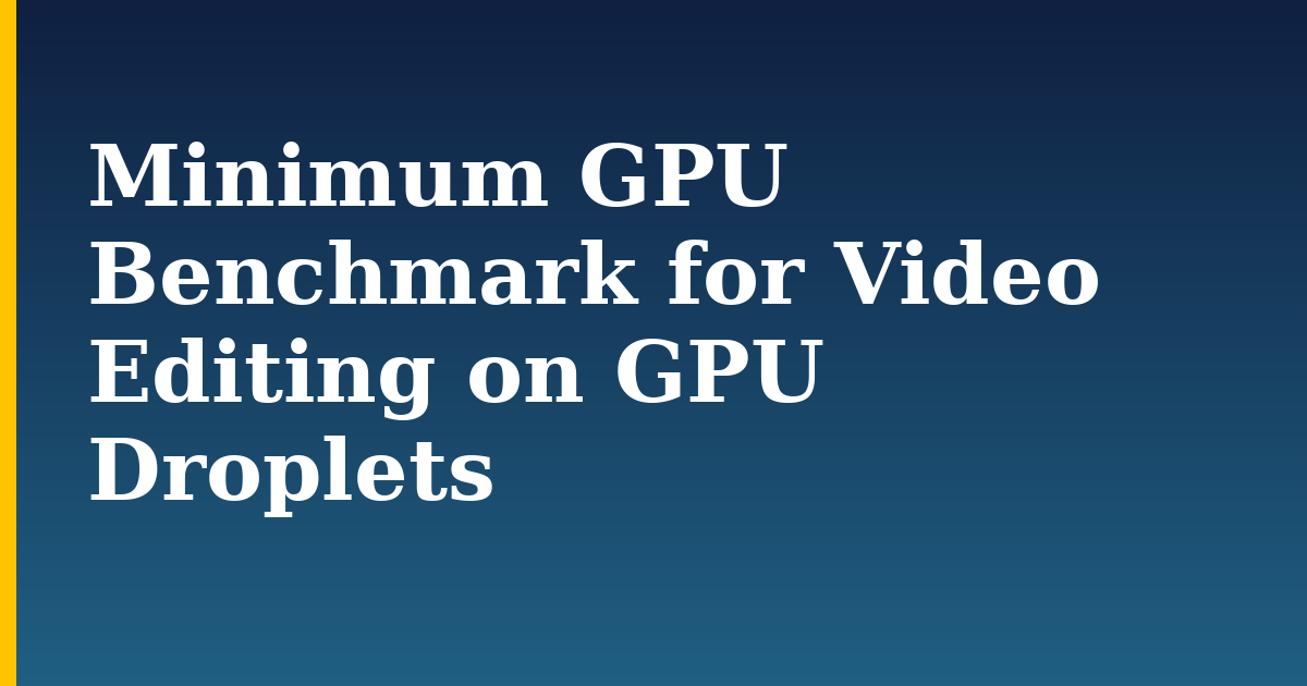 Minimum GPU Benchmark for Video Editing on GPU Droplets