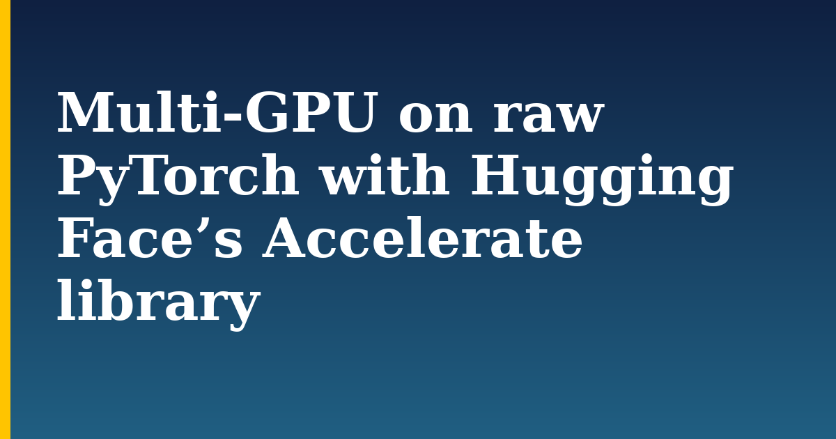 Multi-GPU on raw PyTorch with Hugging Face’s Accelerate library — step-by-step AI And Machine Learning tutorial on Progressive Robot